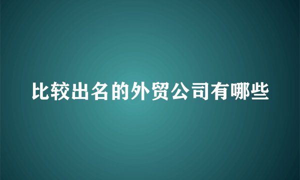 比较出名的外贸公司有哪些