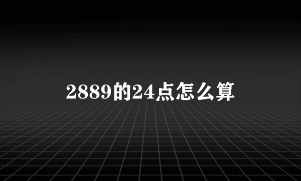2889的24点怎么算