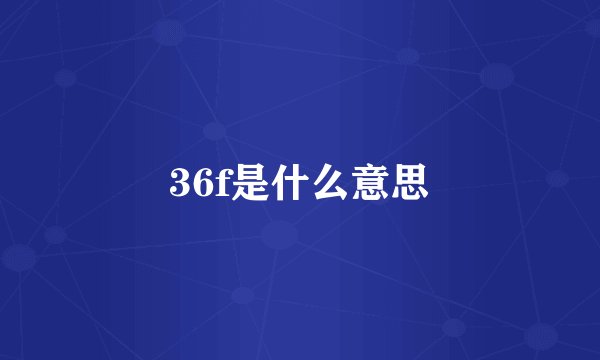 36f是什么意思