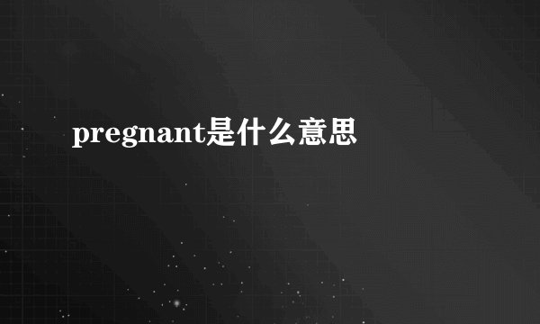 pregnant是什么意思