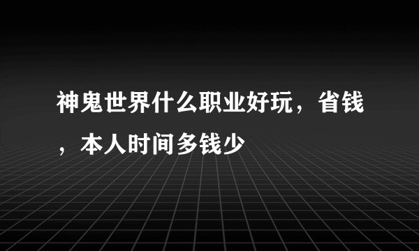 神鬼世界什么职业好玩，省钱，本人时间多钱少