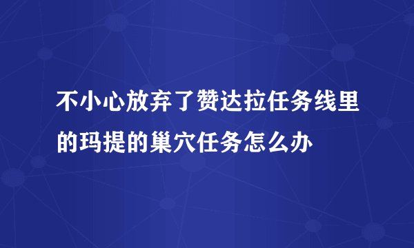不小心放弃了赞达拉任务线里的玛提的巢穴任务怎么办