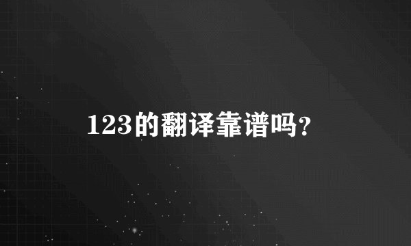 123的翻译靠谱吗？