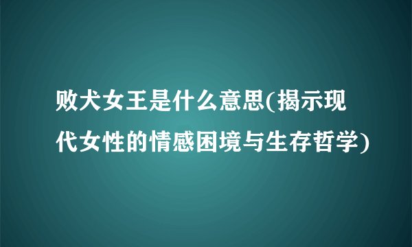 败犬女王是什么意思(揭示现代女性的情感困境与生存哲学)