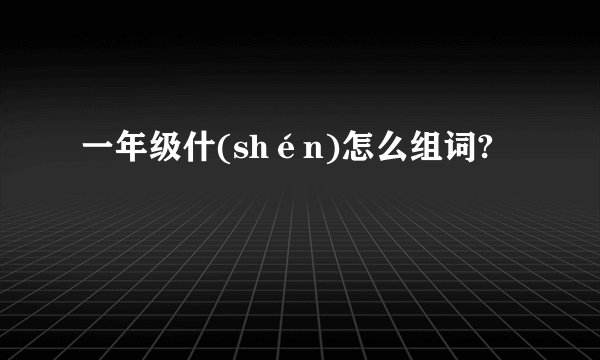 一年级什(shén)怎么组词?