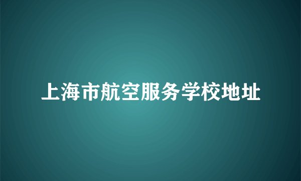 上海市航空服务学校地址