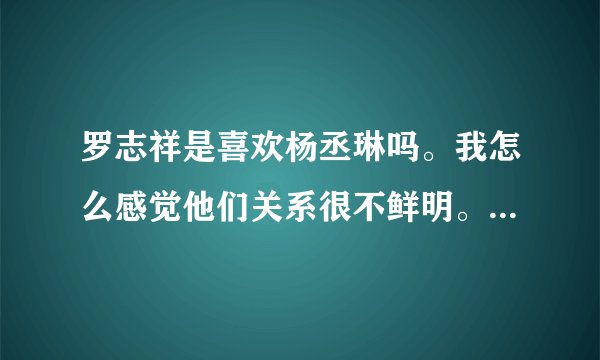 罗志祥是喜欢杨丞琳吗。我怎么感觉他们关系很不鲜明。。本人是猪排，希望答案不要让我失望啊。。