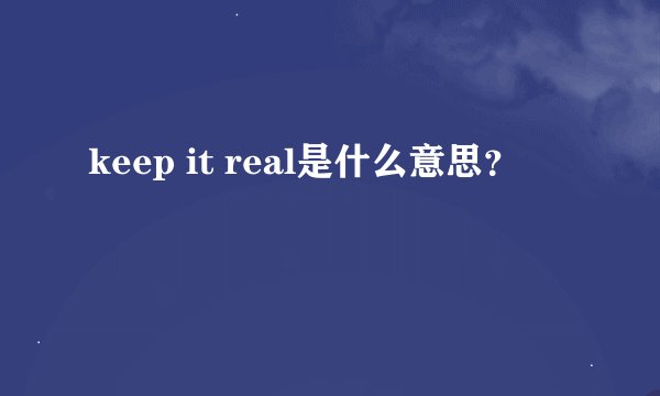 keep it real是什么意思？