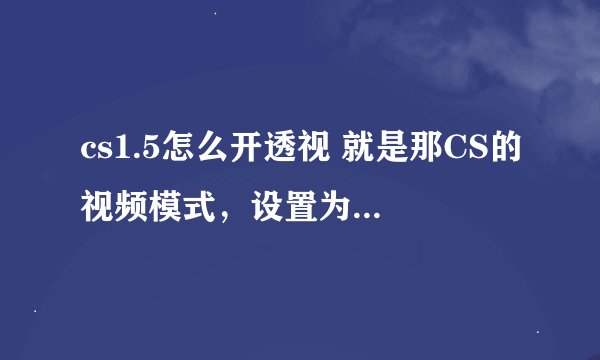 cs1.5怎么开透视 就是那CS的视频模式，设置为“openGL