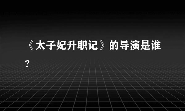 《太子妃升职记》的导演是谁?