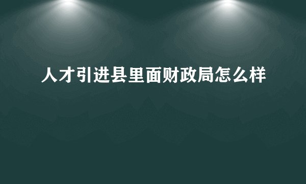 人才引进县里面财政局怎么样