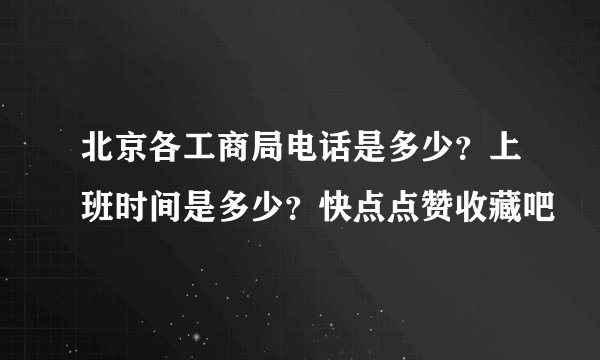 北京各工商局电话是多少？上班时间是多少？快点点赞收藏吧