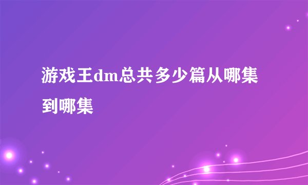 游戏王dm总共多少篇从哪集到哪集