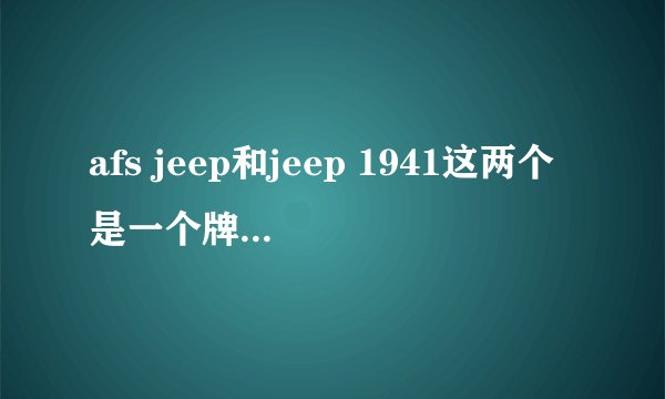 afs jeep和jeep 1941这两个是一个牌子不同系列吗？如果不是哪个更高档点？