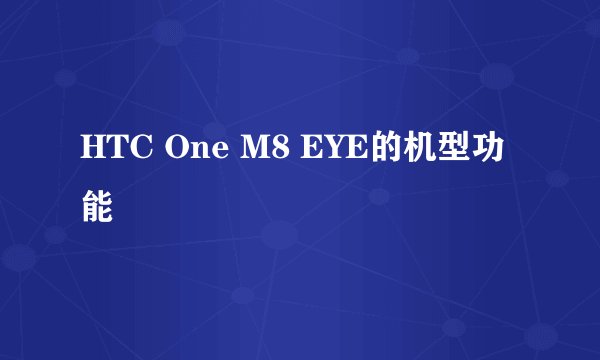HTC One M8 EYE的机型功能