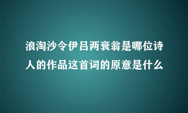 浪淘沙令伊吕两衰翁是哪位诗人的作品这首词的原意是什么