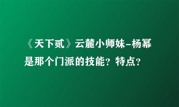 《天下贰》云麓小师妹-杨幂是那个门派的技能？特点？