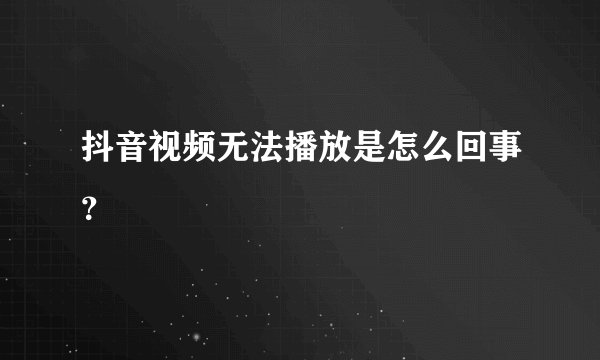 抖音视频无法播放是怎么回事？