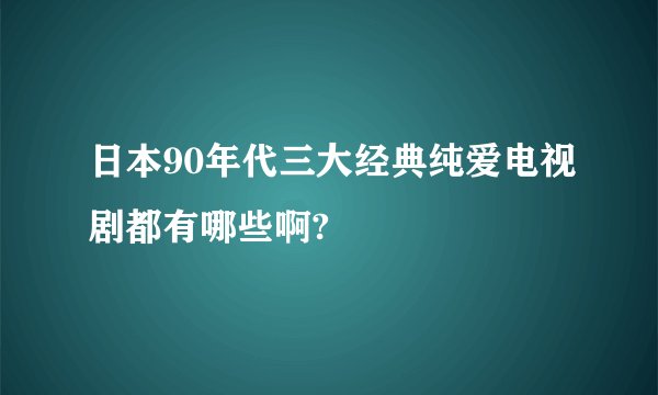 日本90年代三大经典纯爱电视剧都有哪些啊?