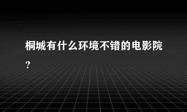 桐城有什么环境不错的电影院？