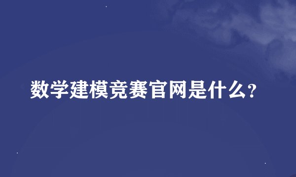 数学建模竞赛官网是什么？