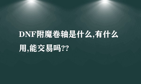 DNF附魔卷轴是什么,有什么用,能交易吗??