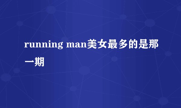 running man美女最多的是那一期
