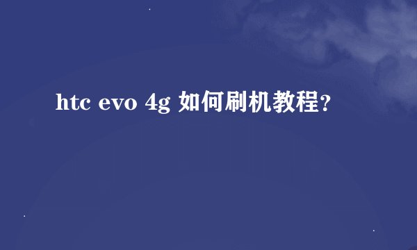 htc evo 4g 如何刷机教程？