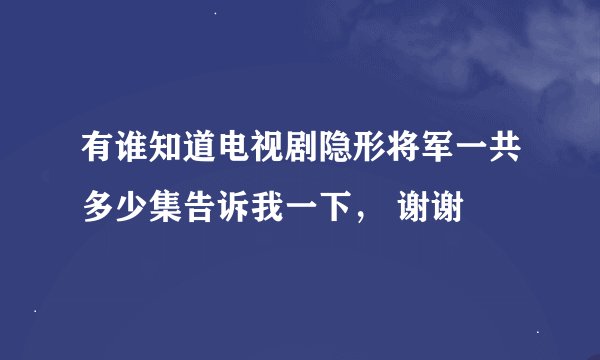 有谁知道电视剧隐形将军一共多少集告诉我一下， 谢谢