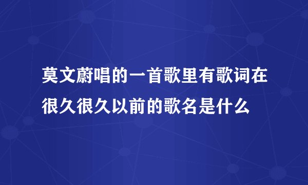 莫文蔚唱的一首歌里有歌词在很久很久以前的歌名是什么