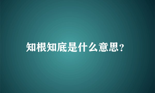 知根知底是什么意思？