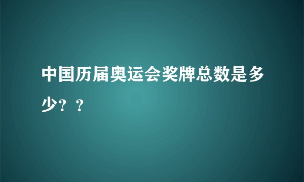 中国历届奥运会奖牌总数是多少？？