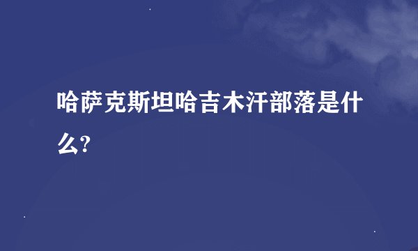 哈萨克斯坦哈吉木汗部落是什么?