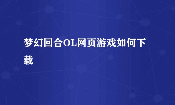 梦幻回合OL网页游戏如何下载