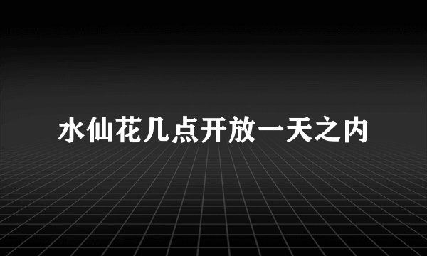 水仙花几点开放一天之内