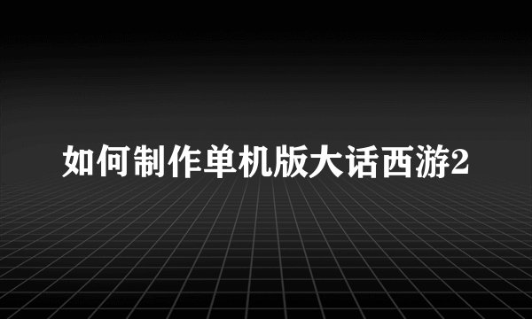 如何制作单机版大话西游2