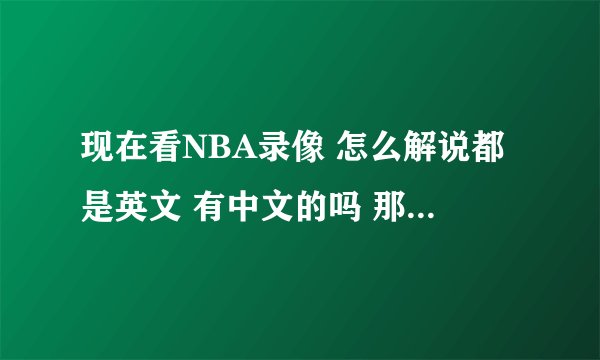 现在看NBA录像 怎么解说都是英文 有中文的吗 那个网站？