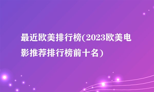最近欧美排行榜(2023欧美电影推荐排行榜前十名)