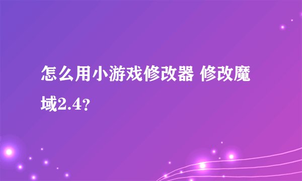 怎么用小游戏修改器 修改魔域2.4？