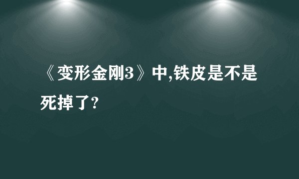 《变形金刚3》中,铁皮是不是死掉了?
