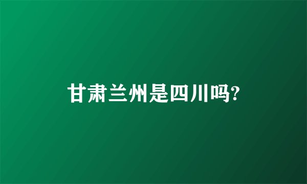 甘肃兰州是四川吗?