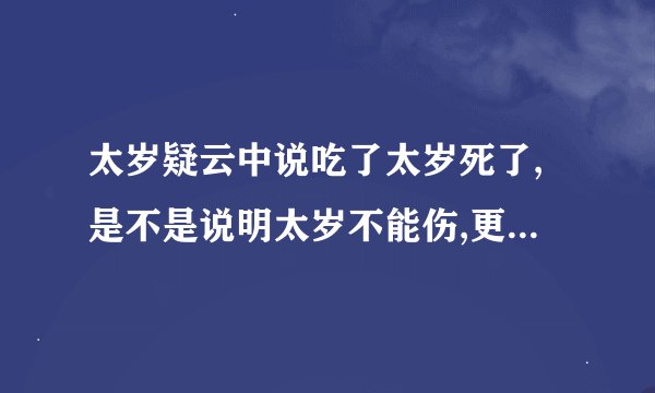 太岁疑云中说吃了太岁死了,是不是说明太岁不能伤,更不能吃,不然会有报复的?