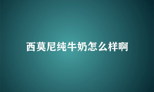 西莫尼纯牛奶怎么样啊
