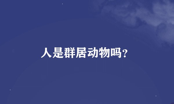 人是群居动物吗？