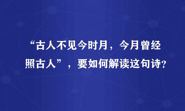 “古人不见今时月，今月曾经照古人”，要如何解读这句诗？