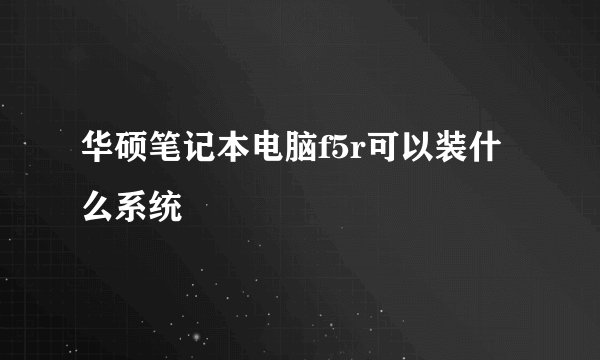华硕笔记本电脑f5r可以装什么系统