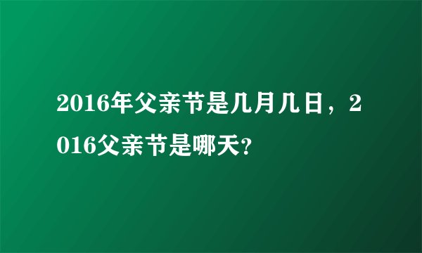 2016年父亲节是几月几日，2016父亲节是哪天？