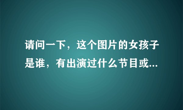 请问一下，这个图片的女孩子是谁，有出演过什么节目或者电影？