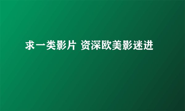 求一类影片 资深欧美影迷进