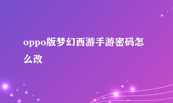 oppo版梦幻西游手游密码怎么改